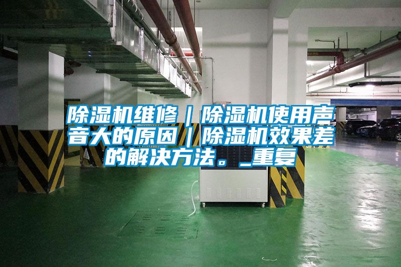 除濕機(jī)維修|除濕機(jī)使用聲音大的原因|除濕機(jī)效果差的解決方法。_重復(fù)