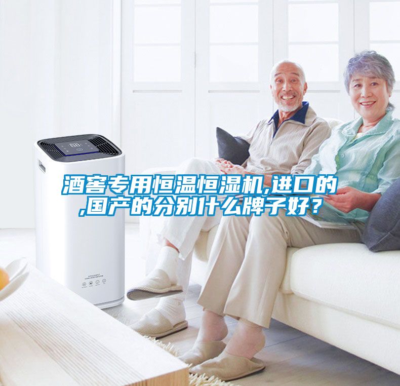 酒窖專用恒溫恒濕機,進口的,國產的分別什么牌子好？