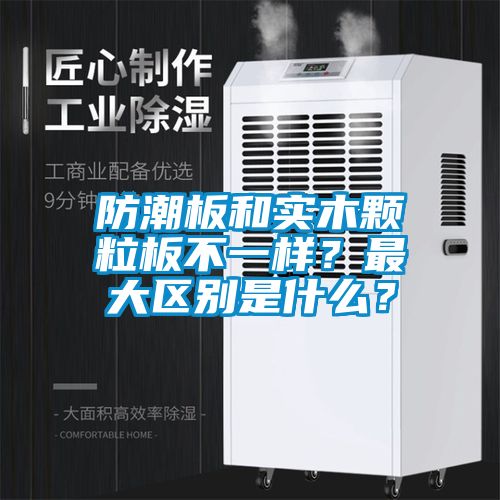 防潮板和實木顆粒板不一樣？最大區別是什么？