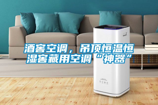 酒窖空調,吊頂恒溫恒濕窖藏用空調“神器”