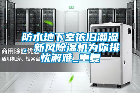 防水地下室依舊潮濕，新風除濕機為你排憂解難_重復(fù)