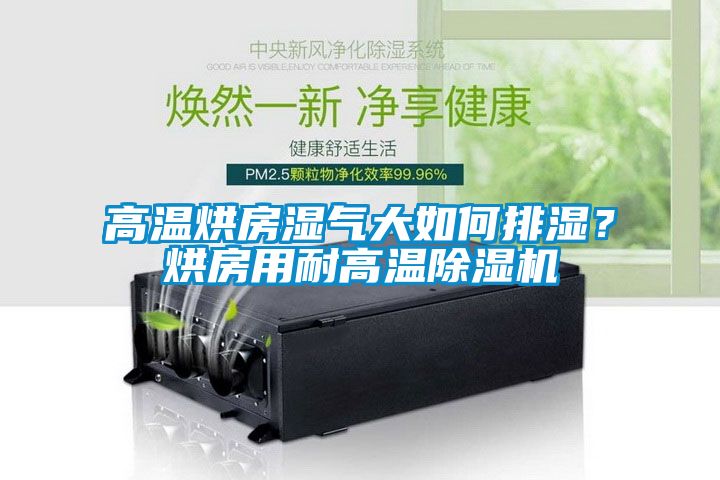 高溫烘房濕氣大如何排濕？烘房用耐高溫除濕機