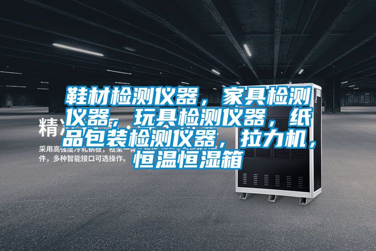 鞋材檢測儀器,家具檢測儀器,玩具檢測儀器,紙品包裝檢測儀器,拉力機,恒溫恒濕箱