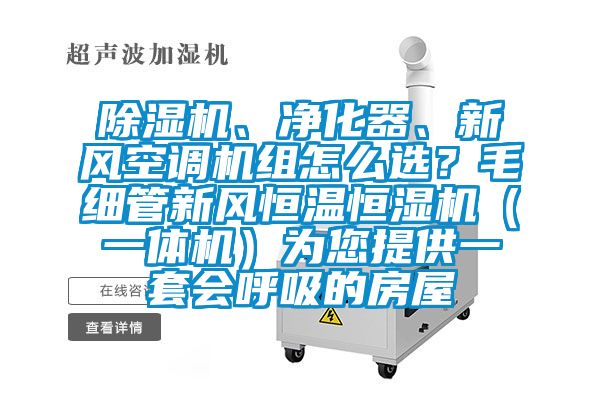 除濕機、凈化器、新風空調機組怎么選？毛細管新風恒溫恒濕機（一體機）為您提供一套會呼吸的房屋