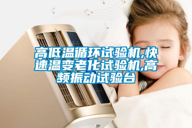 高低溫循環(huán)試驗機(jī),快速溫變老化試驗機(jī),高頻振動試驗臺