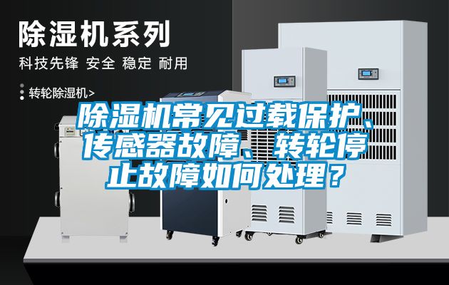 除濕機常見過載保護、傳感器故障、轉輪停止故障如何處理？