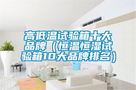 高低溫試驗(yàn)箱十大品牌(恒溫恒濕試驗(yàn)箱10大品牌排名)