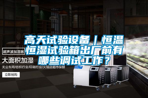 高天試驗設備|恒溫恒濕試驗箱出廠前有哪些調試工作?